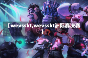 【wevsskt,wevsskt洲际赛决赛】