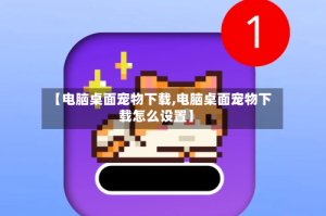 【电脑桌面宠物下载,电脑桌面宠物下载怎么设置】