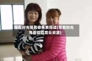 等着时光等着你免费阅读(等着时光等着你百度云资源)