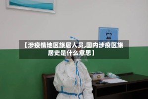 【涉疫情地区旅居人员,国内涉疫区旅居史是什么意思】