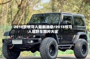 2018款牧马人最新消息/2018牧马人越野车图片大全