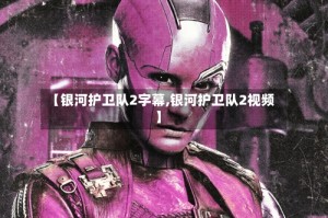 【银河护卫队2字幕,银河护卫队2视频】
