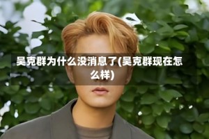 吴克群为什么没消息了(吴克群现在怎么样)