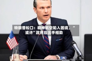 特朗普松口：精神航空陷入困境，“或许”政府应出手相助