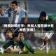【梅西锁喉对手：年轻人要尊重长辈,梅西 锁喉】