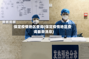 保定疫情地区查询(保定疫情地区查询最新消息)