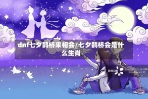 dnf七夕鹊桥来相会/七夕鹊桥会是什么生肖