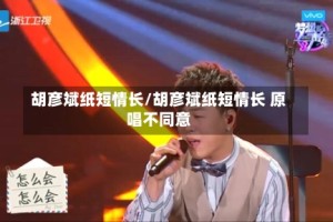胡彦斌纸短情长/胡彦斌纸短情长 原唱不同意