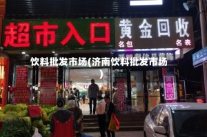 饮料批发市场(济南饮料批发市场)