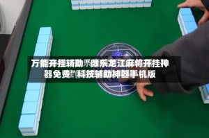 万能开挂辅助“微乐龙江麻将开挂神器免费”科技辅助神器手机版