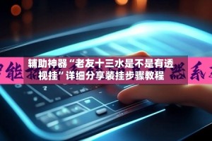 辅助神器“老友十三水是不是有透视挂”详细分享装挂步骤教程