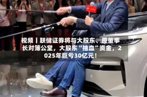 视频丨联储证券将与大股东、原董事长对簿公堂，大股东“抽血”资金，2025年巨亏30亿元！