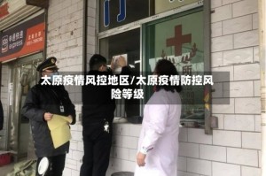 太原疫情风控地区/太原疫情防控风险等级