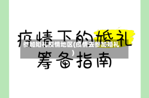 参加婚礼疫情地区(疫情去参加婚礼)