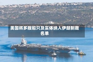 美国将多艘船只及实体纳入伊朗制裁名单