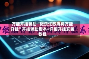 万能开挂辅助“微乐江苏麻将万能开挂”开挂辅助脚本+详细开挂安装教程
