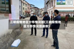 三明疫情地区分布情况图(三明疫情地区分布情况图最新)