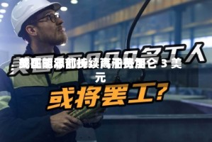 美国能源部长：汽油费用或在明年前持续高于每加仑 3 美元