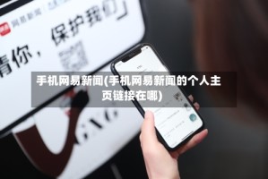 手机网易新闻(手机网易新闻的个人主页链接在哪)