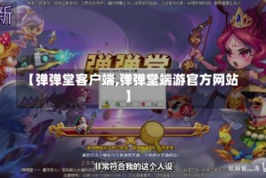 【弹弹堂客户端,弹弹堂端游官方网站】