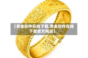【黄金软件在线下载,黄金软件在线下载官方网站】