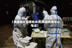 【承德地区疫情检测点,承德疫情中心电话】