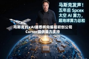 马斯克的xAI据悉将向编程初创公司Cursor提供算力支持