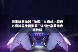 玩家辅助神器“微乐广东麻将小程序必赢神器免费安装”详细分享装挂步骤教程