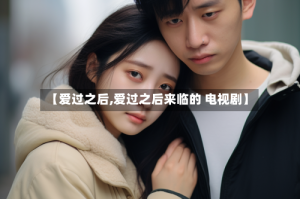 【爱过之后,爱过之后来临的 电视剧】