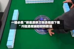 一键必胜“新道游拼三张透视挂下载”外挂透视辅助软件教程