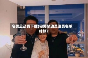 宅男总动员下载(宅男总动员演员名单叶静)