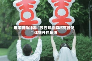 玩家辅助神器“陕西欢喜麻将有挂吗”详细开挂玩法