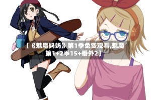 【《魅魔妈妈》第1季免费观看,魅魔 第1+2季15+番外2】