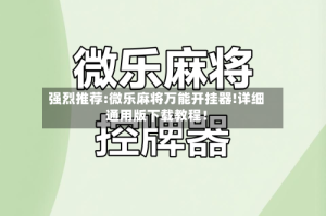 强烈推荐:微乐麻将万能开挂器!详细通用版下载教程！