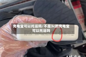 充电宝可以托运吗/不是3c的充电宝可以托运吗