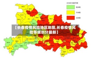 【长春疫情风险地区地图,长春疫情风险等级划分最新】
