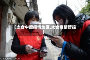 【太仓中度疫情地区,太仓疫情管控】