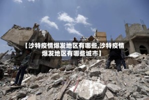 【沙特疫情爆发地区有哪些,沙特疫情爆发地区有哪些城市】