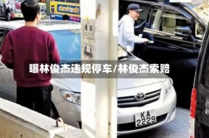 曝林俊杰违规停车/林俊杰索赔