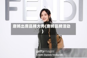 唐嫣出席品牌大秀(唐嫣品牌活动)