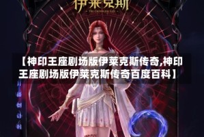 【神印王座剧场版伊莱克斯传奇,神印王座剧场版伊莱克斯传奇百度百科】