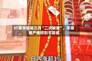 ST萃华时隔三月“二次被查”，年报难产维权刻不容缓