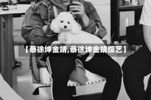 【蔡徐坤金靖,蔡徐坤金靖综艺】
