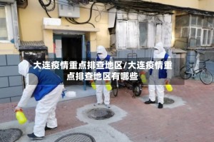 大连疫情重点排查地区/大连疫情重点排查地区有哪些