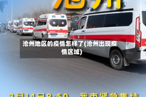 沧州地区的疫情怎样了(沧州出现疫情区域)