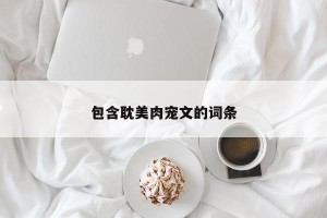包含耽美肉宠文的词条