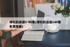 谭松韵逍遥1-40集(谭松韵逍遥140集免费观看)