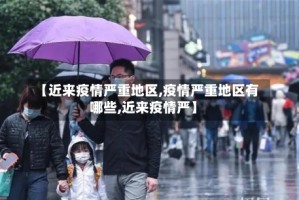 【近来疫情严重地区,疫情严重地区有哪些,近来疫情严】