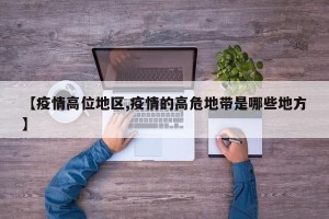 【疫情高位地区,疫情的高危地带是哪些地方】