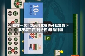推荐一款“微乐河北麻将开挂免费下载安装”开挂(透视)辅助神器